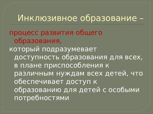 Инклюзивное образование – процесс развития общего образования, который подразумевает доступность образования для всех, в плане приспособления к различным нуждам всех детей, что обеспечивает доступ к образованию для детей с особыми потребностями 