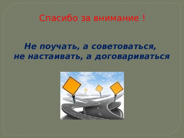 Спасибо за внимание !   Не поучать, а советоваться, не настаивать, а договариваться 