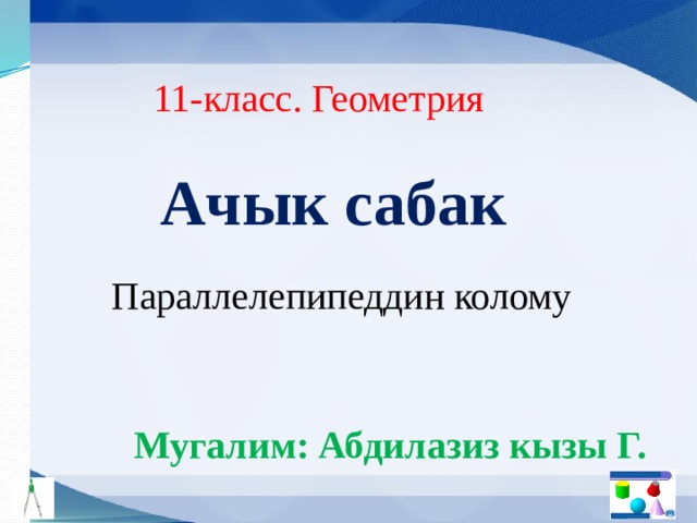 11-класс. Геометрия Ачык сабак Параллелепипеддин колому Мугалим: Абдилазиз кызы Г. 