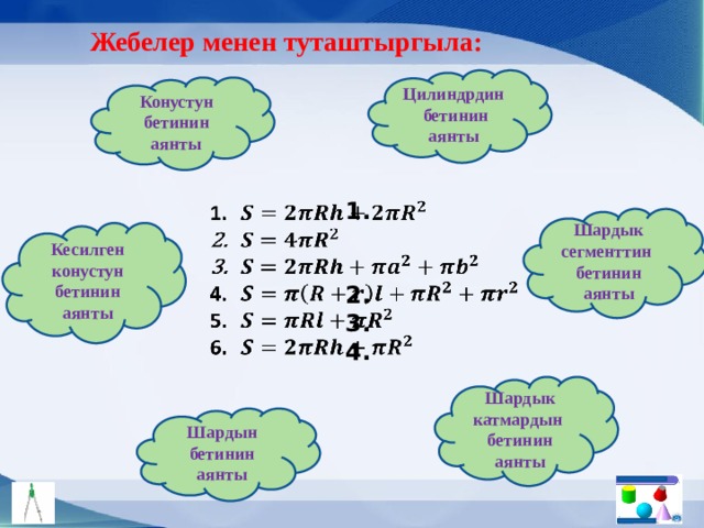 Жебелер менен туташтыргыла: Цилиндрдин бетинин аянты Конустун бетинин аянты         Шардык сегменттин бетинин аянты Кесилген конустун бетинин аянты Шардык катмардын бетинин аянты Шардын бетинин аянты 