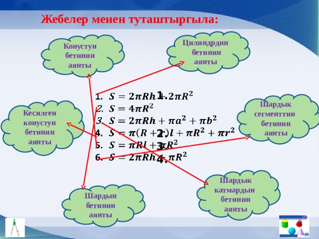 Жебелер менен туташтыргыла: Цилиндрдин бетинин аянты Конустун бетинин аянты         Шардык сегменттин бетинин аянты Кесилген конустун бетинин аянты Шардык катмардын бетинин аянты Шардын бетинин аянты 