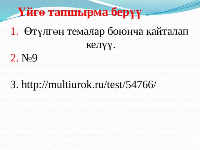 Үйгө тапшырма берүү 1. Өтүлгөн темалар боюнча кайталап  келүү. 2. №9 3. http://multiurok.ru/test/54766/ 