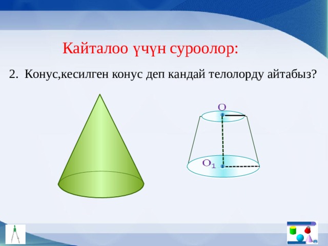 Кайталоо үчүн суроолор: 2. Конус,кесилген конус деп кандай телолорду айтабыз?     