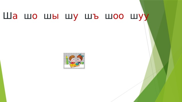 Ш а  ш о  ш ы  ш у  ш ъ ш оо  ш уу 