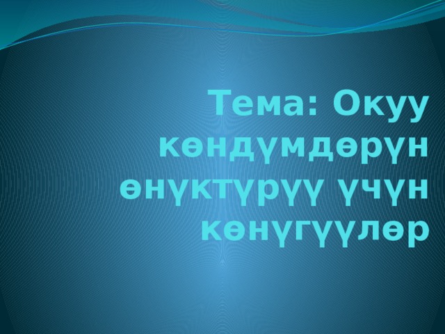 Тема: Окуу көндүмдөрүн өнүктүрүү үчүн көнүгүүлөр   