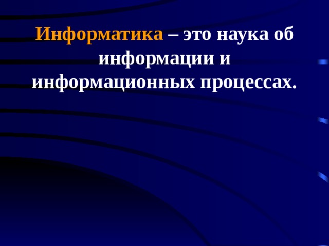 Информатика – это наука об информации и информационных процессах. 