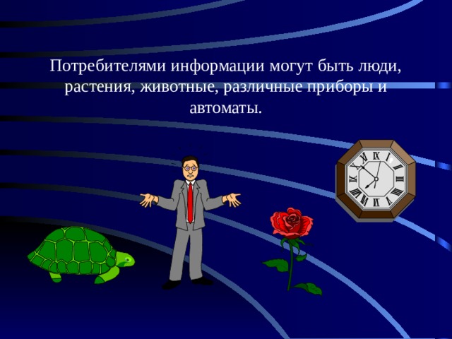 Потребителями информации могут быть люди, растения, животные, различные приборы и автоматы. 