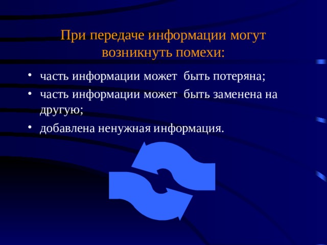 При передаче информации могут возникнуть помехи: часть информации может быть потеряна; часть информации может быть заменена на другую; добавлена ненужная информация. 
