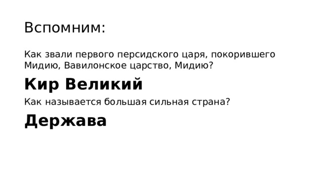 Вспомним: Как звали первого персидского царя, покорившего Мидию, Вавилонское царство, Мидию? Кир Великий Как  называется большая сильная страна? Держава 