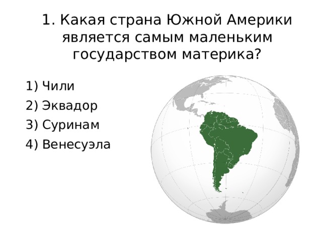 1. Какая страна Южной Америки является самым маленьким государством материка? 1) Чили 2) Эквадор 3) Суринам 4) Венесуэла 