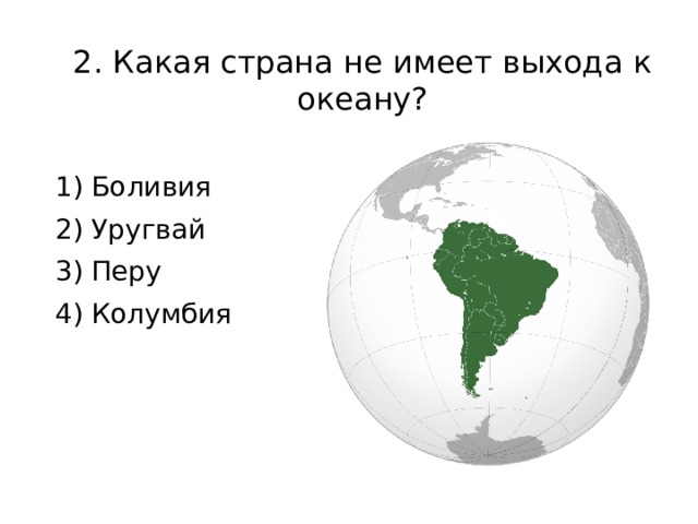 2. Какая страна не имеет выхода к океану? 1) Боливия 2) Уругвай 3) Перу 4) Колумбия 