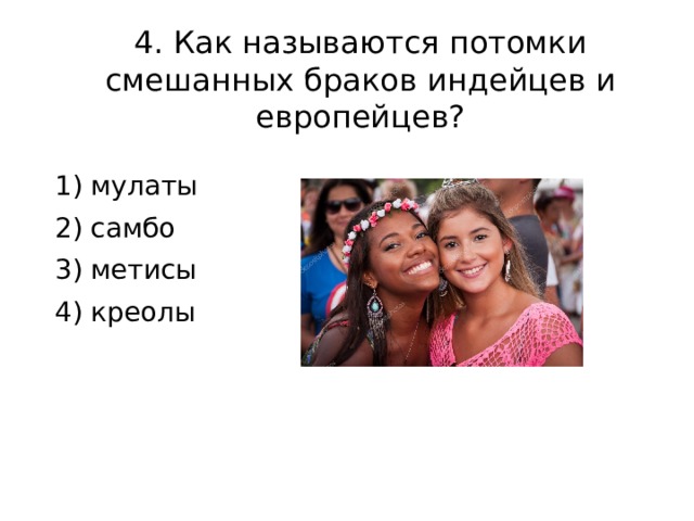 4. Как называются потомки смешанных браков индейцев и европейцев? 1) мулаты 2) самбо 3) метисы 4) креолы 