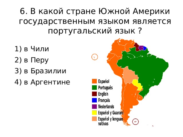 6. В какой стране Южной Америки государственным языком является португальский язык ? 1) в Чили 2) в Перу 3) в Бразилии 4) в Аргентине 