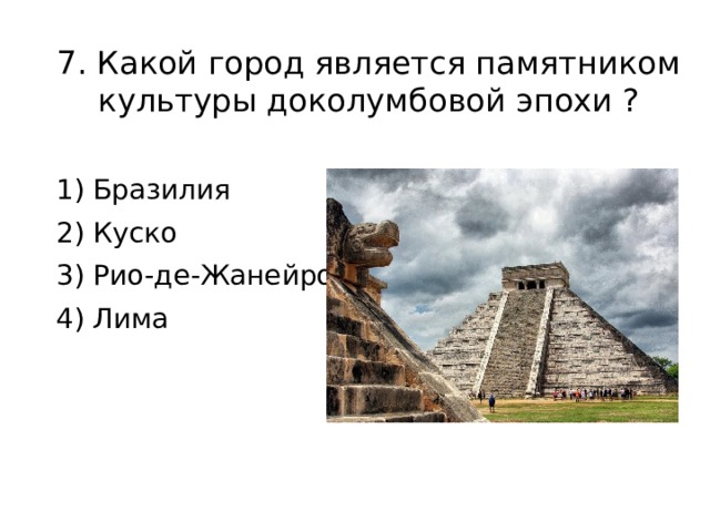 7. Какой город является памятником культуры доколумбовой эпохи ? 1) Бразилия 2) Куско 3) Рио-де-Жанейро 4) Лима 