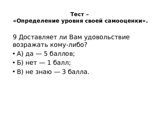 Тест –  «Определение уровня своей самооценки».   9 Доставляет ли Вам удовольствие возражать кому-либо? А) да — 5 баллов; Б) нет — 1 балл; В) не знаю — 3 балла. 