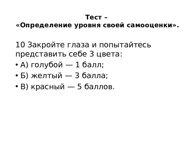 Тест –  «Определение уровня своей самооценки».   10 Закройте глаза и попытайтесь представить себе 3 цвета: А) голубой — 1 балл; Б) желтый — 3 балла; В) красный — 5 баллов. 