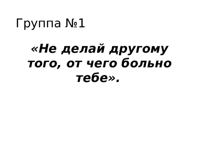 Группа №1 «Не делай другому того, от чего больно тебе».   