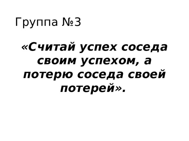 Группа №3 «Считай успех соседа своим успехом, а потерю соседа своей потерей».   