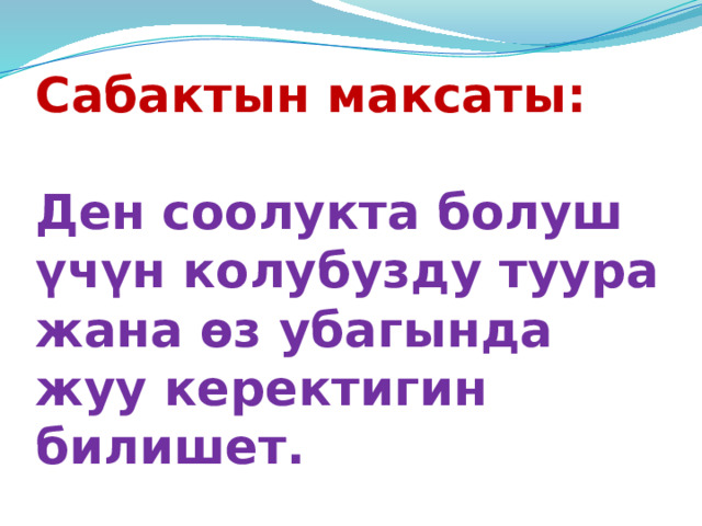 Сабактын максаты:   Ден соолукта болуш үчүн колубузду туура жана өз убагында жуу керектигин билишет. 