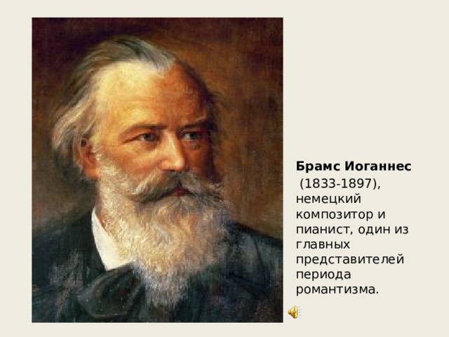 Брамс Иоганнес   (1833-1897), немецкий композитор и пианист, один из главных представителей периода романтизма. 