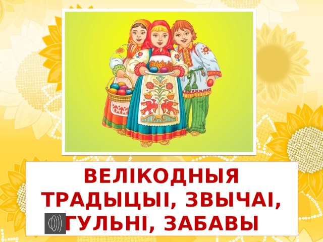 ВЕЛІКОДНЫЯ ТРАДЫЦЫІ, ЗВЫЧАІ, ГУЛЬНІ, ЗАБАВЫ
