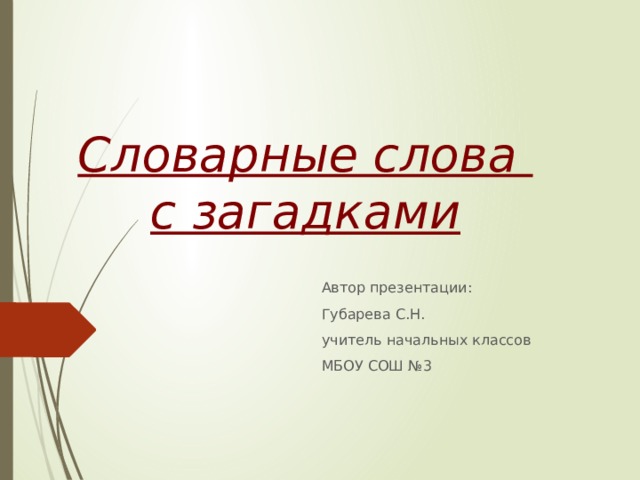 Словарные слова с загадками Автор презентации: Губарева С.Н. учитель начальных классов МБОУ СОШ №3 