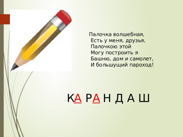 Палочка волшебная,  Есть у меня, друзья,  Палочкою этой  Могу построить я  Башню, дом и самолет,  И большущий пароход! К Р  Н Д А Ш А А 