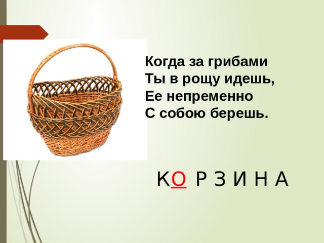 Когда за грибами Ты в рощу идешь, Ее непременно С собою берешь. К  Р З И Н А О 