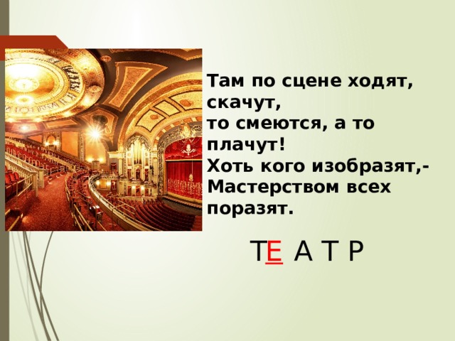 Там по сцене ходят, скачут,  то смеются, а то плачут!  Хоть кого изобразят,-  Мастерством всех поразят. Т  А Т Р Е 