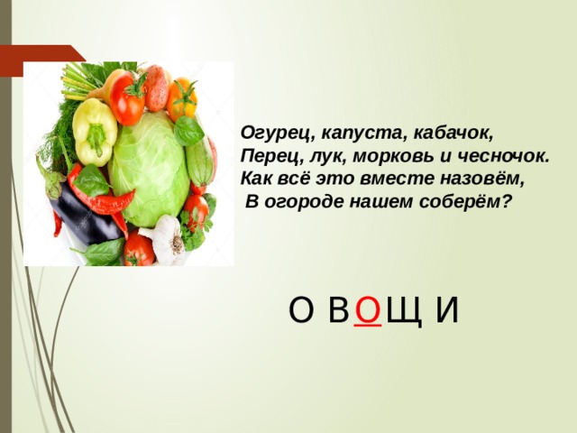 Огурец, капуста, кабачок, Перец, лук, морковь и чесночок. Как всё это вместе назовём,  В огороде нашем соберём?   О В  Щ И О 