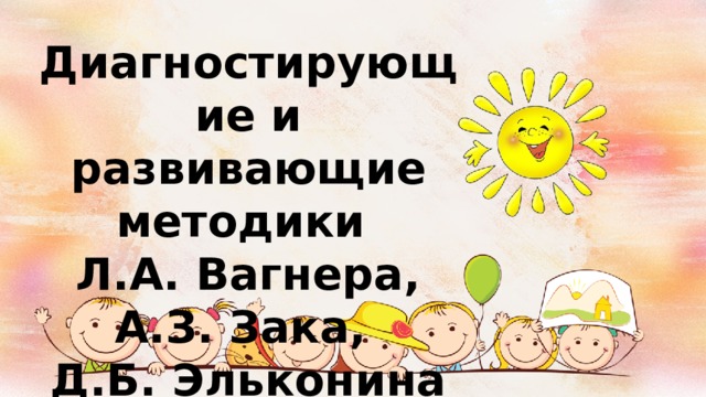 Диагностирующие и развивающие методики Л.А. Вагнера, А.З. Зака, Д.Б. Эльконина 