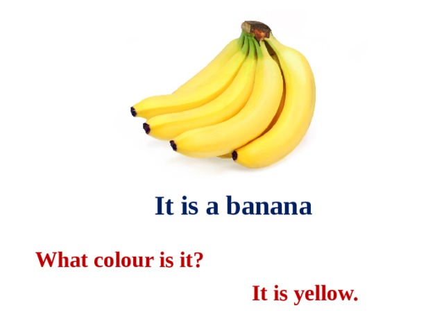  It is a banana What colour is it?  It is yellow. 