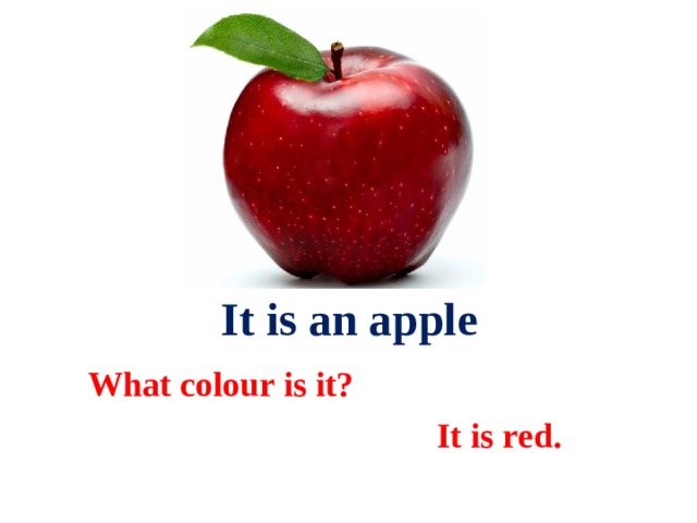 It is an apple What colour is it?  It is red. 
