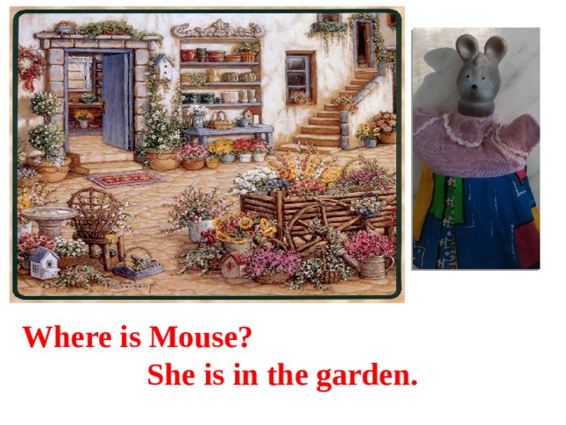 Where is Mouse? She is in the garden. 