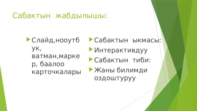 Сабактын жабдылышы: Слайд,нооутбук, ватман,маркер, баалоо карточкалары Сабактын ыкмасы: Интерактивдуу Сабактын тиби: Жаны билимди оздоштуруу 