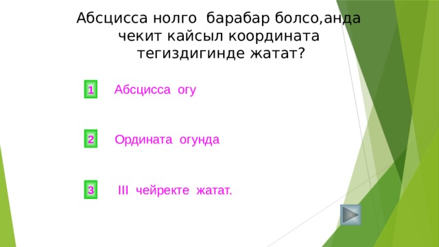 Абсцисса нолго барабар болсо,анда чекит кайсыл координата тегиздигинде жатат? Абсцисса огу 1 Ордината огунда 2  III чейректе жатат. 3 