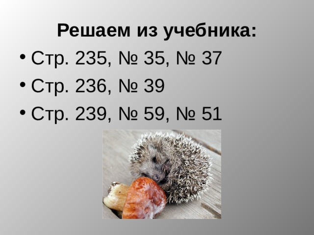 Решаем из учебника: Стр. 235, № 35, № 37 Стр. 236, № 39 Стр. 239, № 59, № 51 