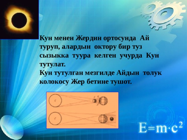 Кун менен Жердин ортосунда Ай туруп, алардын октору бир туз сызыкка туура келген учурда Кун тутулат. Кун тутулган мезгилде Айдын толук колокосу Жер бетине тушот. 