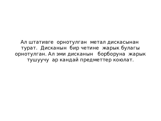 Ал штативге орнотулган метал дискасынан турат. Дисканын бир четине жарык булагы орнотулган. Ал эми дисканын борборуна жарык тушуучу ар кандай предметтер коюлат. 