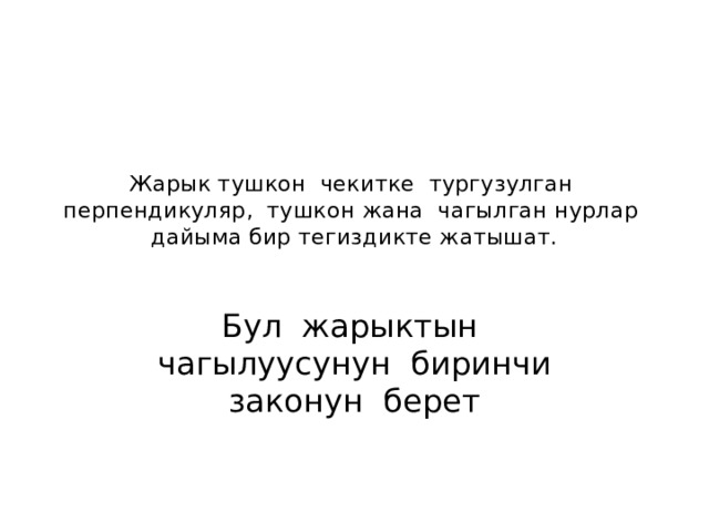 Жарык тушкон чекитке тургузулган перпендикуляр, тушкон жана чагылган нурлар дайыма бир тегиздикте жатышат.   Бул жарыктын чагылуусунун биринчи законун берет 