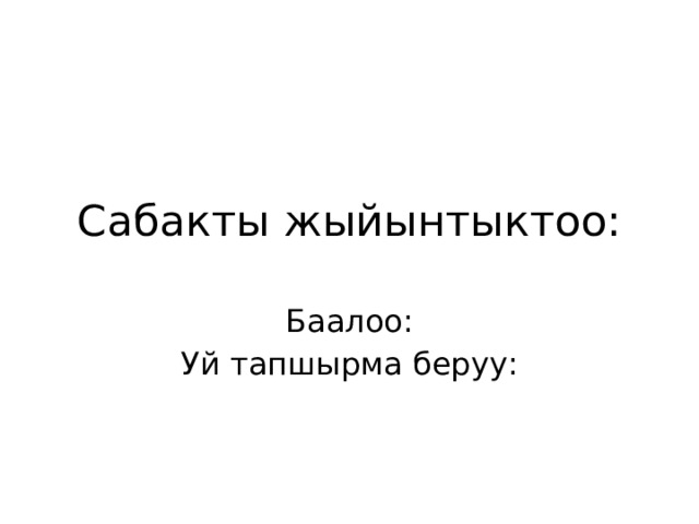 Сабакты жыйынтыктоо: Баалоо: Уй тапшырма беруу: 