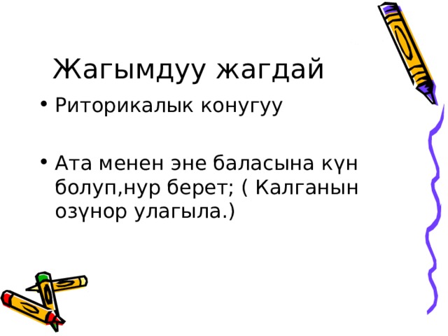 Жагымдуу жагдай Риторикалык конугуу  Ата менен эне баласына к ү н болуп,нур берет; ( Калганын оз ү нор улагыла.) 