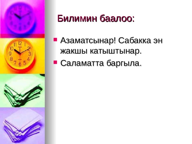  Билимин баалоо: Азаматсынар! Сабакка эн жакшы катыштынар. Саламатта баргыла. 