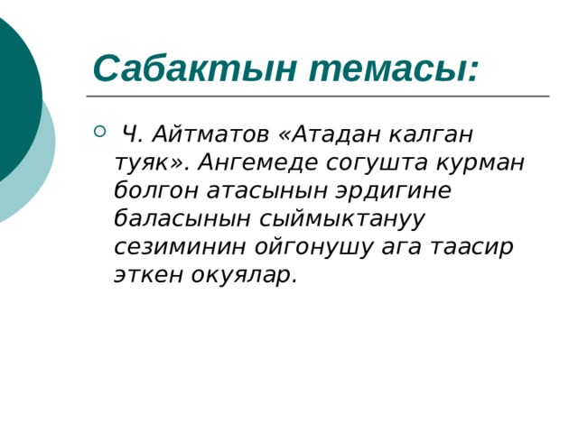 Сабактын темасы:   Ч. Айтматов «Атадан калган туяк». Ангемеде согушта курман болгон атасынын эрдигине баласынын сыймыктануу сезиминин ойгонушу ага таасир эткен окуялар. 