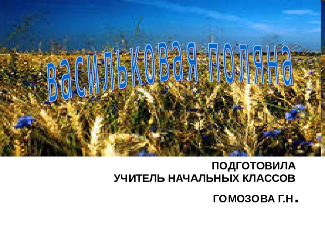ПОДГОТОВИЛА  УЧИТЕЛЬ НАЧАЛЬНЫХ КЛАССОВ  ГОМОЗОВА Г.Н . 