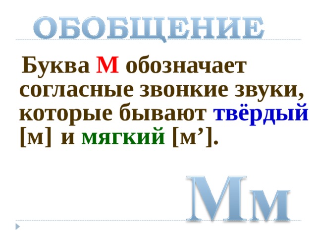  Буква М обозначает согласные звонкие звуки, которые бывают твёрдый  [м]  и мягкий [м’]. 