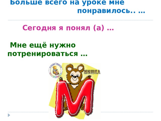    Больше всего на уроке мне  понравилось.. …    Сегодня я понял (а) …    Мне ещё нужно потренироваться …    