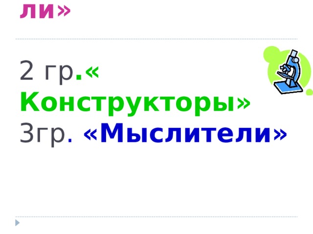 1гр . «Исследователи»   2 гр .« Конструкторы»  3гр . «Мыслители» 