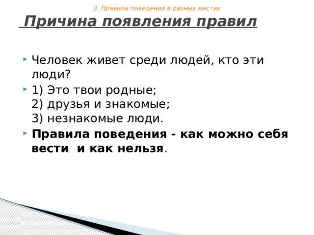Причина появления правил   Человек живет среди людей, кто эти люди? 1) Это твои родные;  2) друзья и знакомые;  3) незнакомые люди. Правила поведения - как можно себя вести  и как нельзя . 