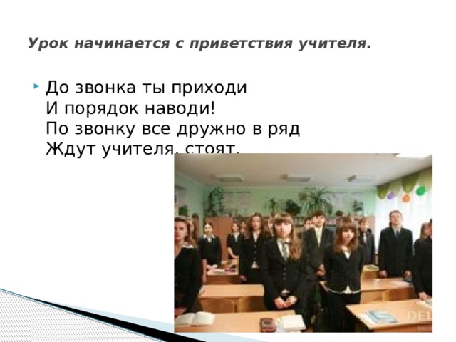  Урок начинается с приветствия учителя.   До звонка ты приходи  И порядок наводи!  По звонку все дружно в ряд  Ждут учителя, стоят. 